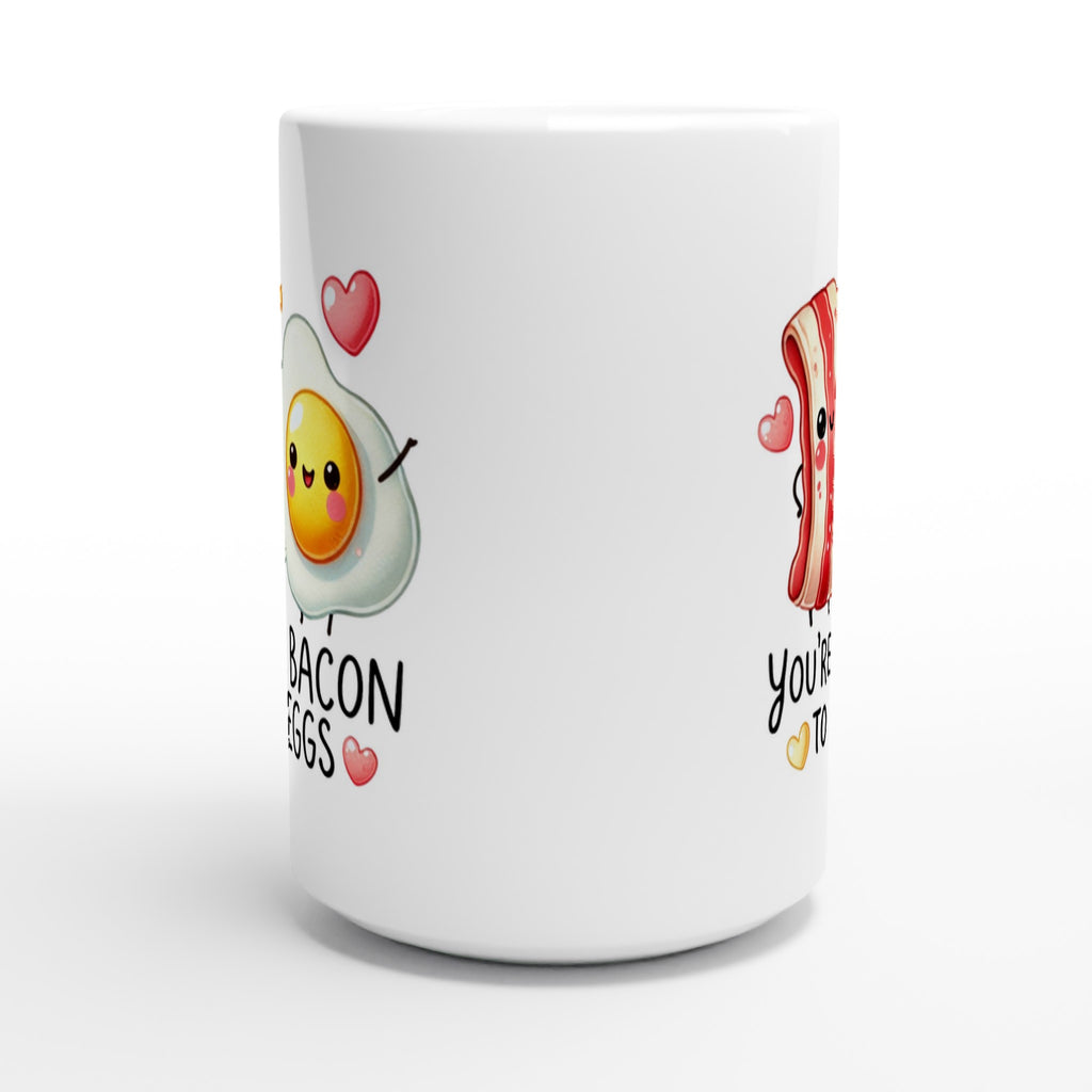 You're The Bacon To My Eggs, Valentine - White 15oz Ceramic Mug 15oz Mug Food Globally Fulfilled Love