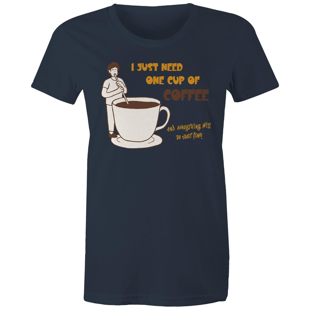 I Just Need One Cup Of Coffee - Womens T-shirt Navy Womens T-shirt Coffee Printed In Australia