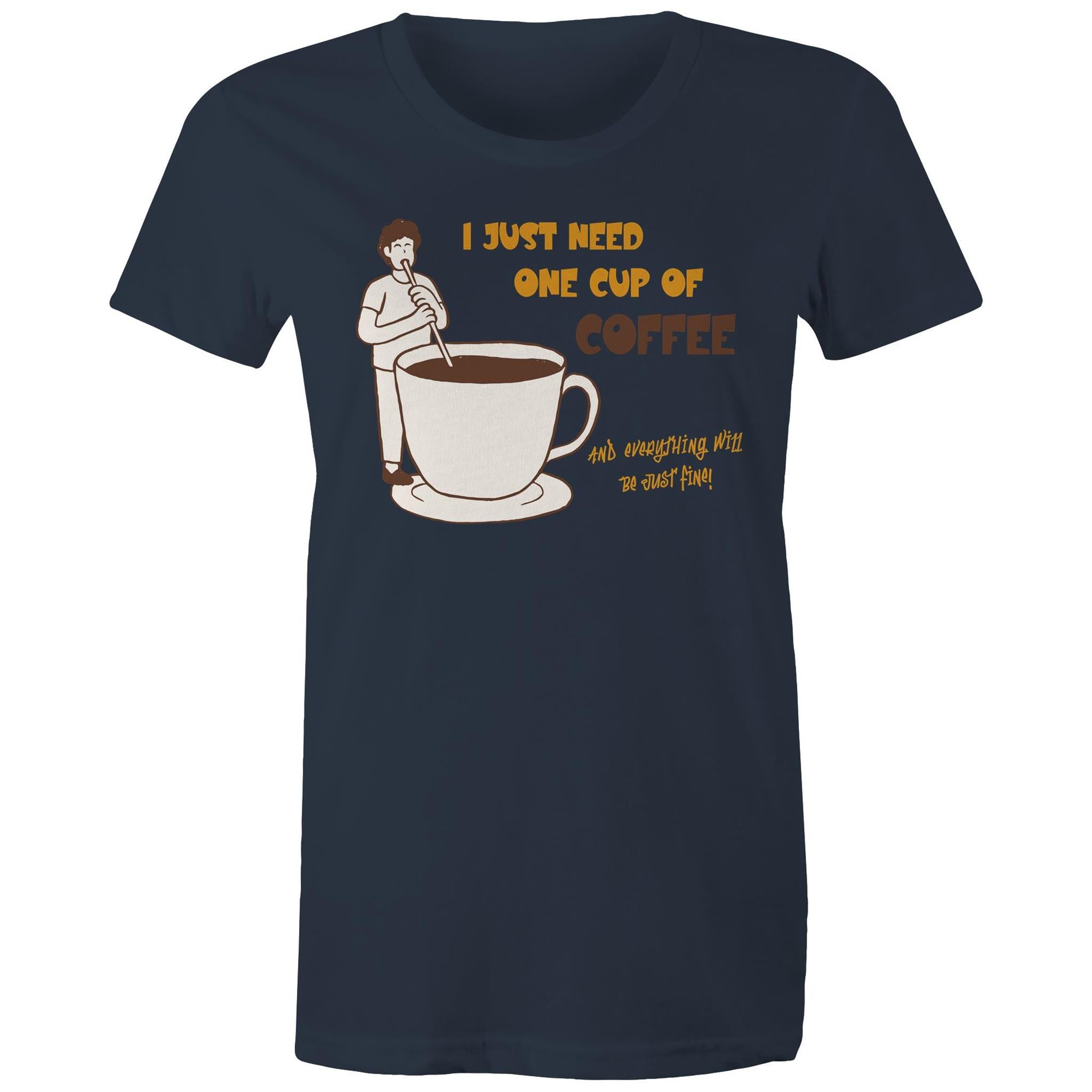 I Just Need One Cup Of Coffee - Womens T-shirt Navy Womens T-shirt Coffee Printed In Australia