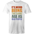 It's Weird Being The Same Age As Old Poeple - Mens T-Shirt White Mens T-shirt Funny Printed In Australia