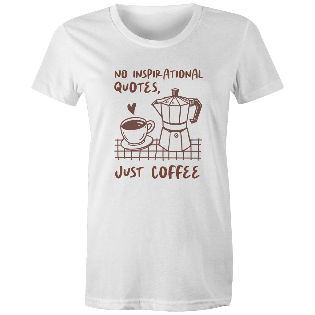No Inspirational Quotes, Just Coffee - Womens T-shirt White Womens T-shirt Coffee Printed In Australia