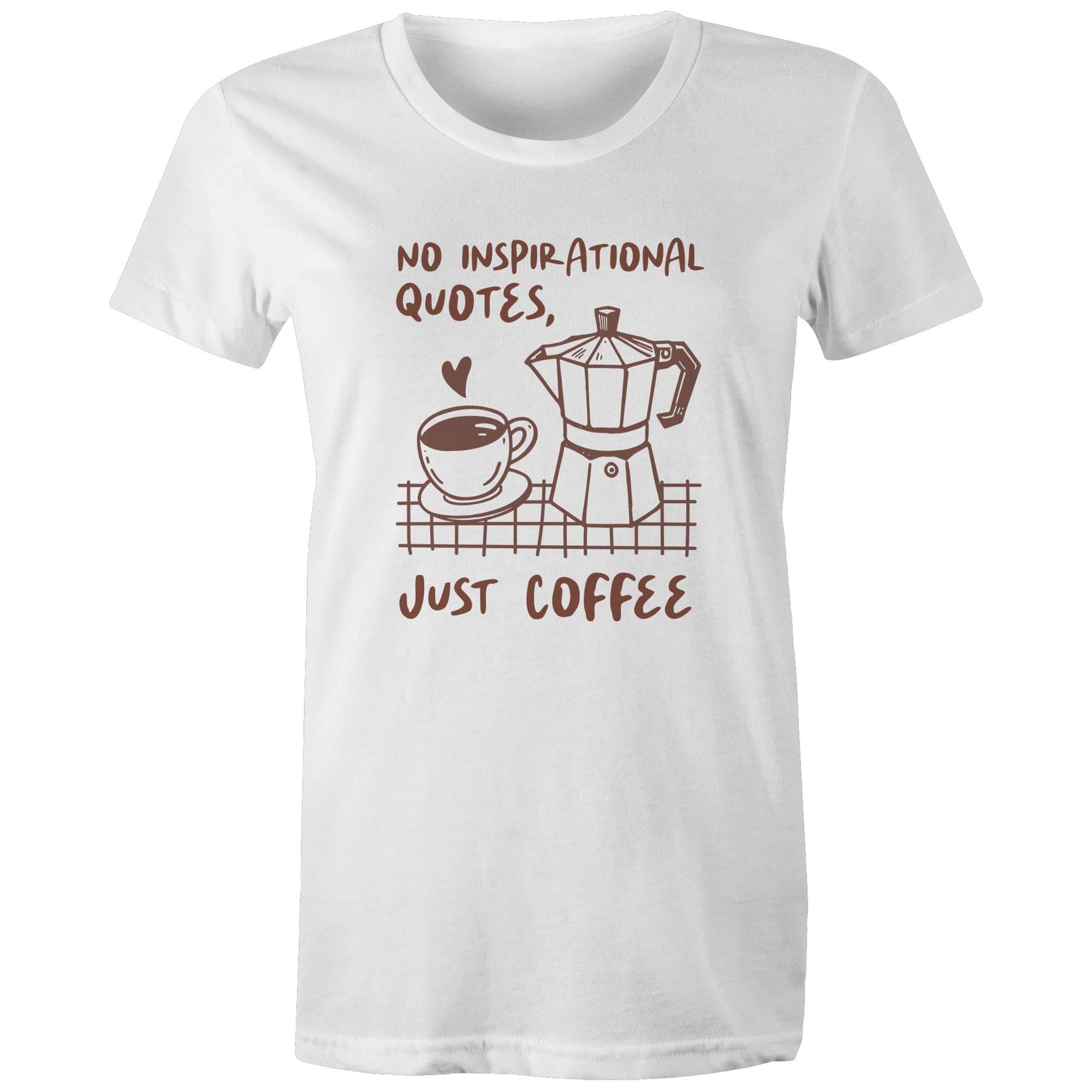 No Inspirational Quotes, Just Coffee - Womens T-shirt White Womens T-shirt Coffee Printed In Australia