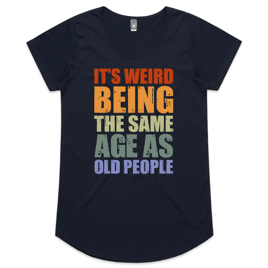 It's Weird Being The Same Age As Old People - Womens Scoop Neck T-Shirt Navy Womens Scoop Neck T-shirt Printed In Australia