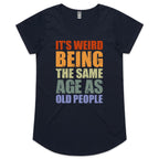 It's Weird Being The Same Age As Old People - Womens Scoop Neck T-Shirt Navy Womens Scoop Neck T-shirt Printed In Australia