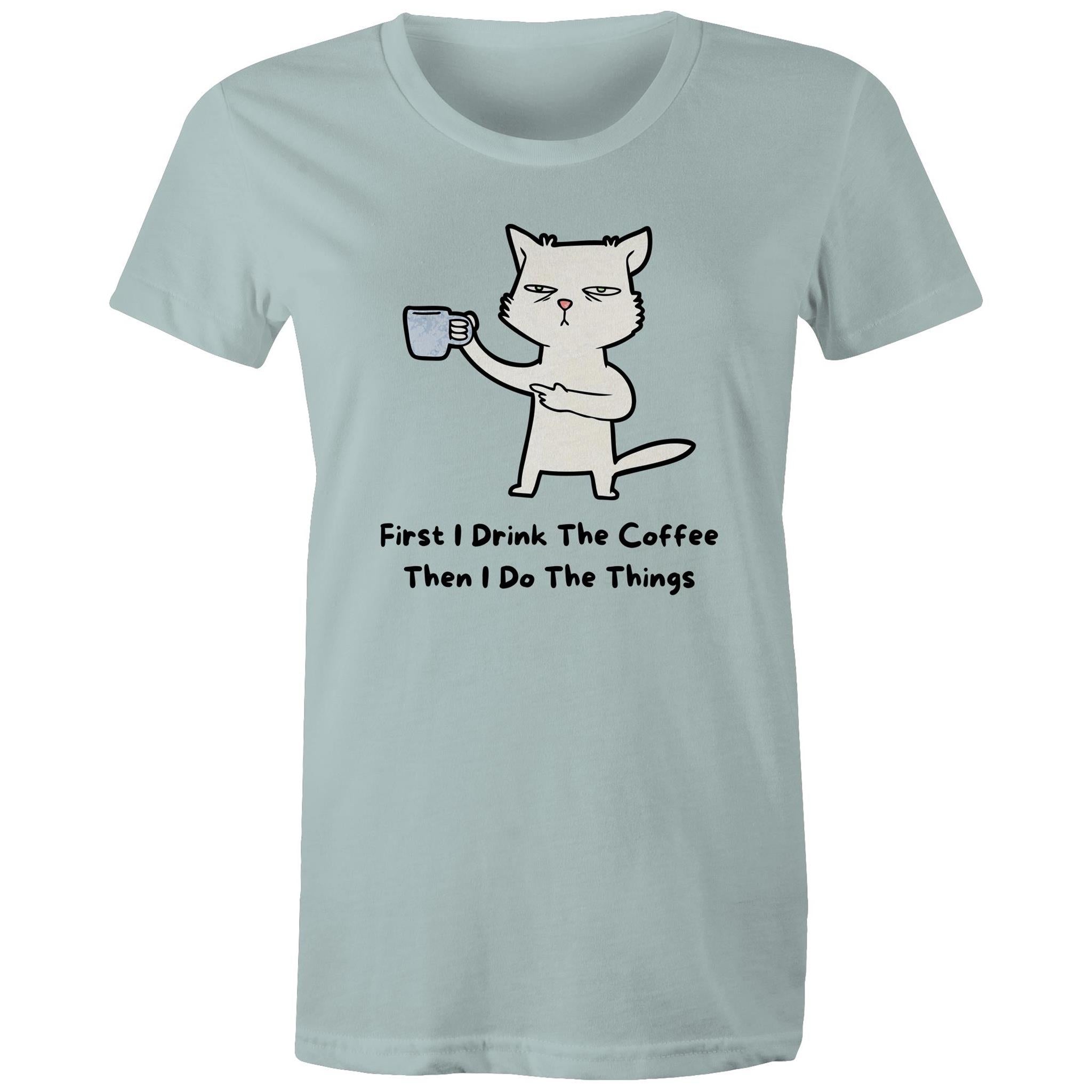 First I Drink The Coffee, Then I Do The Things - Womens T-shirt Pale Blue Womens T-shirt Coffee Printed In Australia