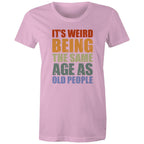 It's Weird Being The Same Age As Old People - Womens T-shirt Pink Womens T-shirt Funny Printed In Australia
