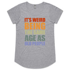It's Weird Being The Same Age As Old People - Womens Scoop Neck T-Shirt Grey Marle Womens Scoop Neck T-shirt Printed In Australia