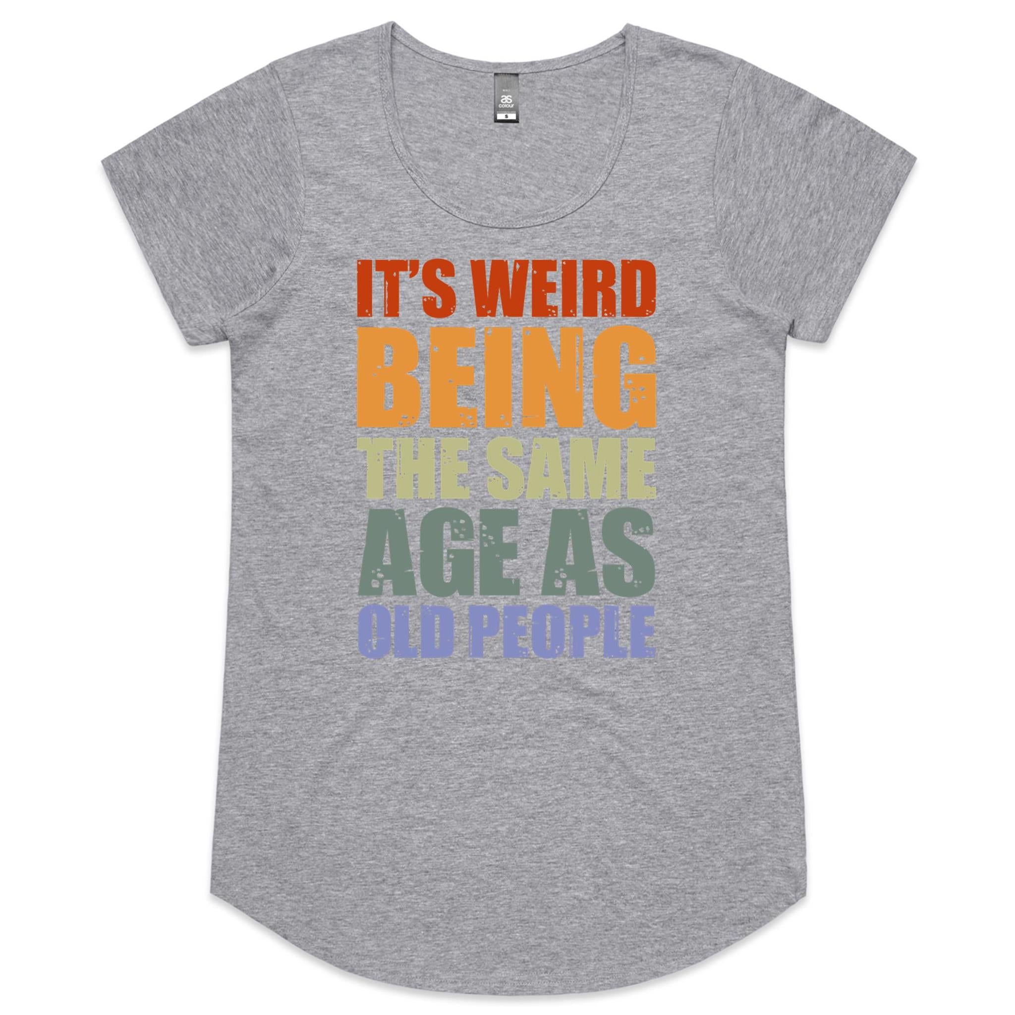 It's Weird Being The Same Age As Old People - Womens Scoop Neck T-Shirt Grey Marle Womens Scoop Neck T-shirt Printed In Australia