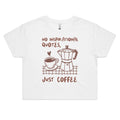 No Inspirational Quotes, Just Coffee Women's AS Colour Crop Tee White Coffee Printed In Australia
