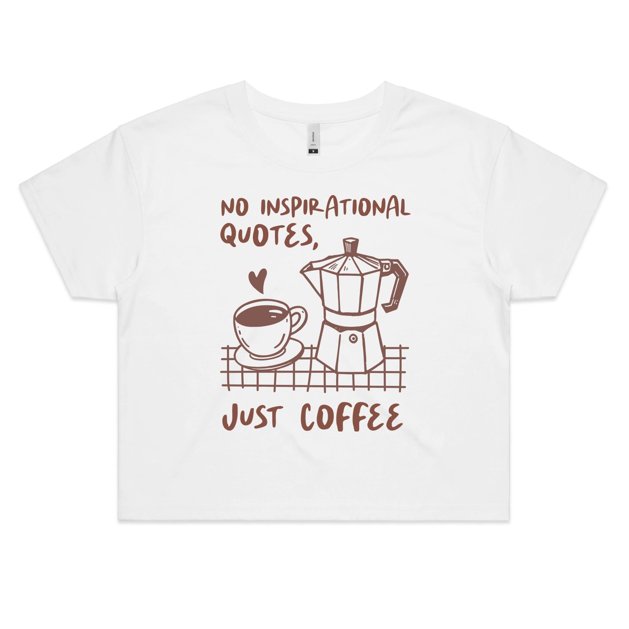 No Inspirational Quotes, Just Coffee Women's AS Colour Crop Tee White Coffee Printed In Australia