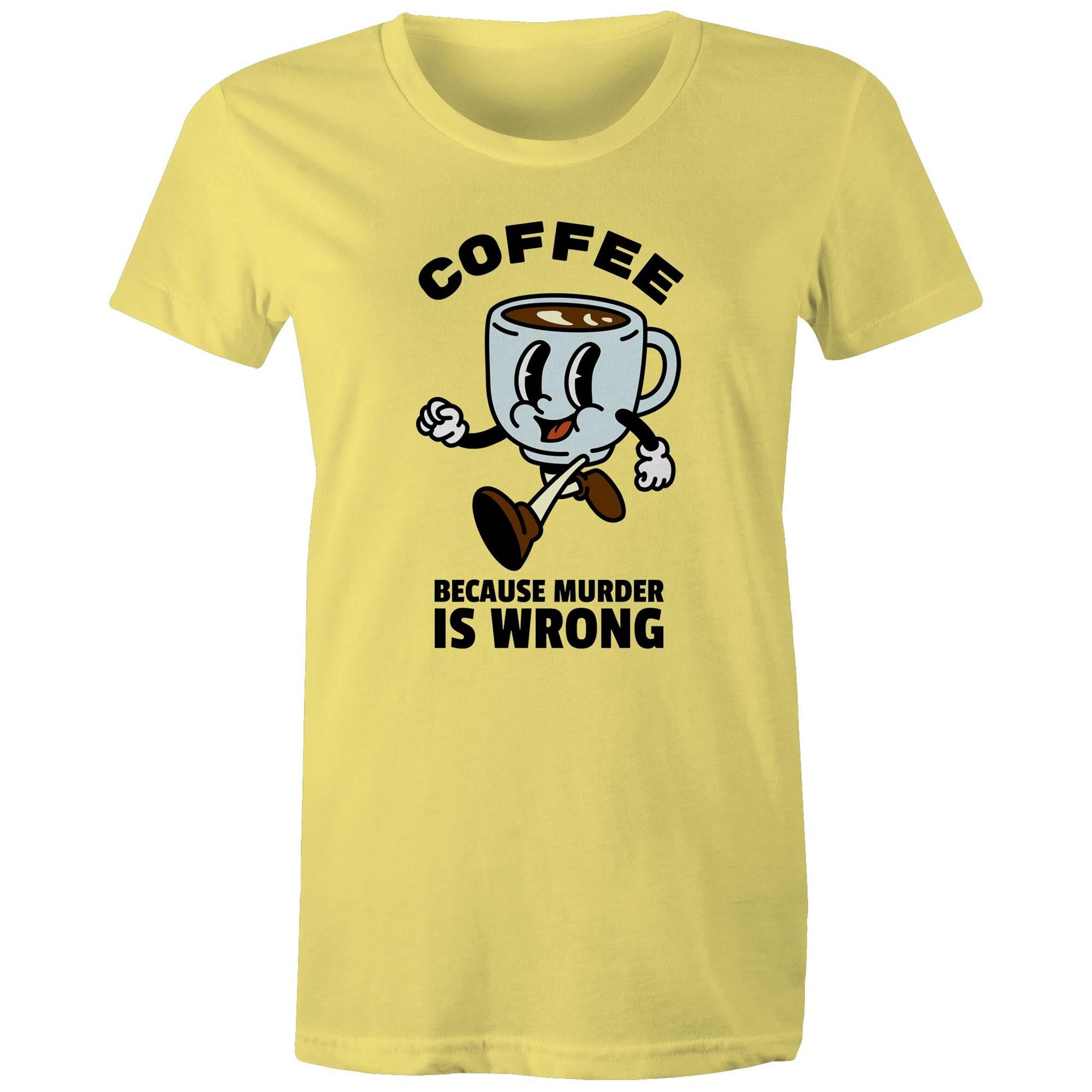 Coffee, Because Murder Is Wrong - Womens T-shirt Yellow Womens T-shirt Coffee Printed In Australia