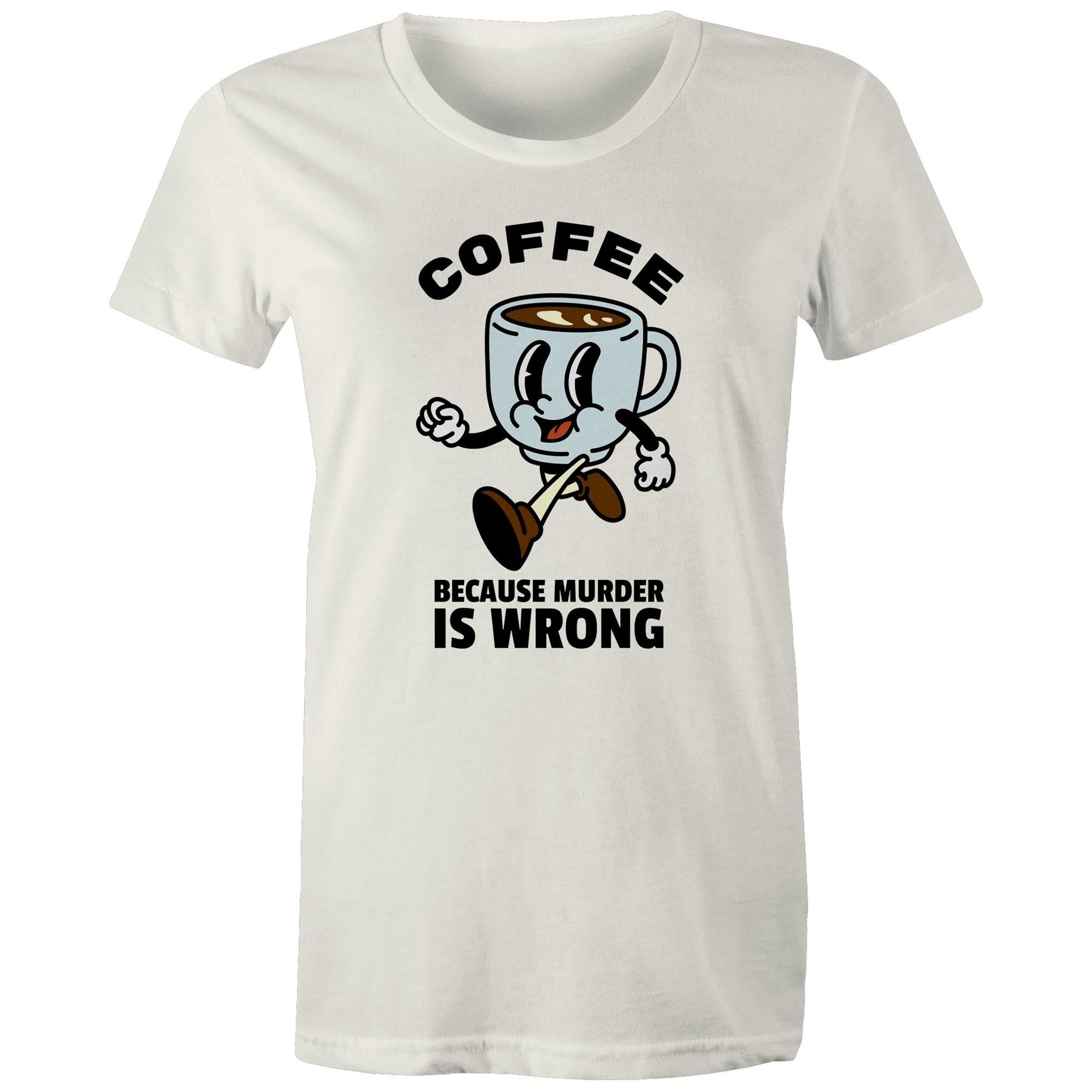 Coffee, Because Murder Is Wrong - Womens T-shirt Natural Womens T-shirt Coffee Printed In Australia