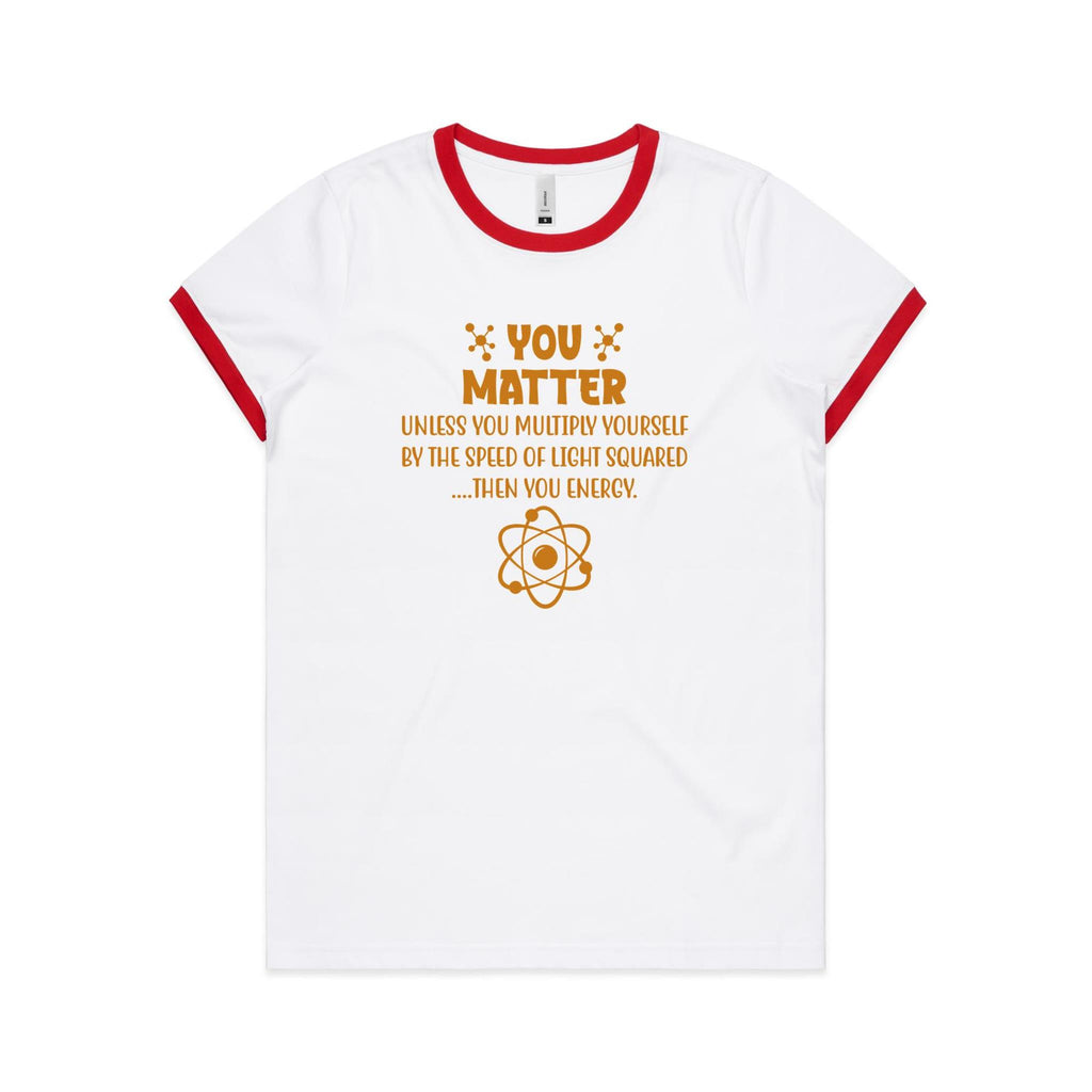 You Matter, Physics Pun - AS Colour Women's Ringer Tee White Red Womens Ringer T-shirt Printed In Australia Science