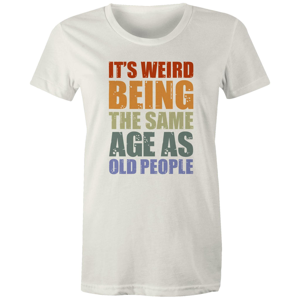 It's Weird Being The Same Age As Old People - Womens T-shirt Natural Womens T-shirt Funny Printed In Australia