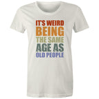 It's Weird Being The Same Age As Old People - Womens T-shirt Natural Womens T-shirt Funny Printed In Australia