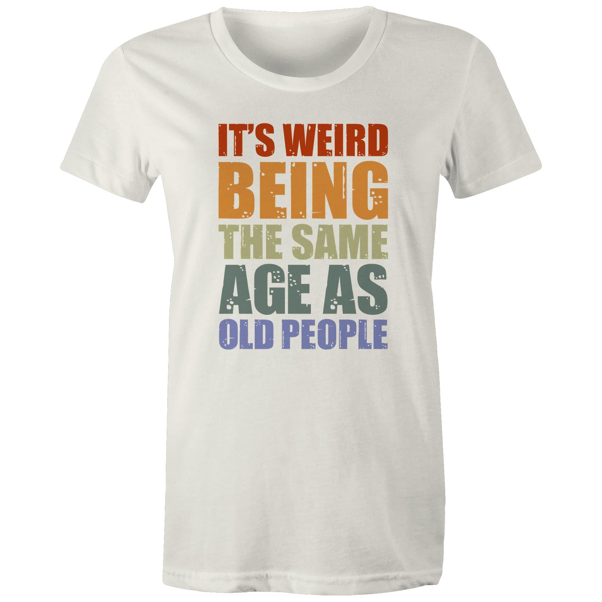 It's Weird Being The Same Age As Old People - Womens T-shirt Natural Womens T-shirt Funny Printed In Australia
