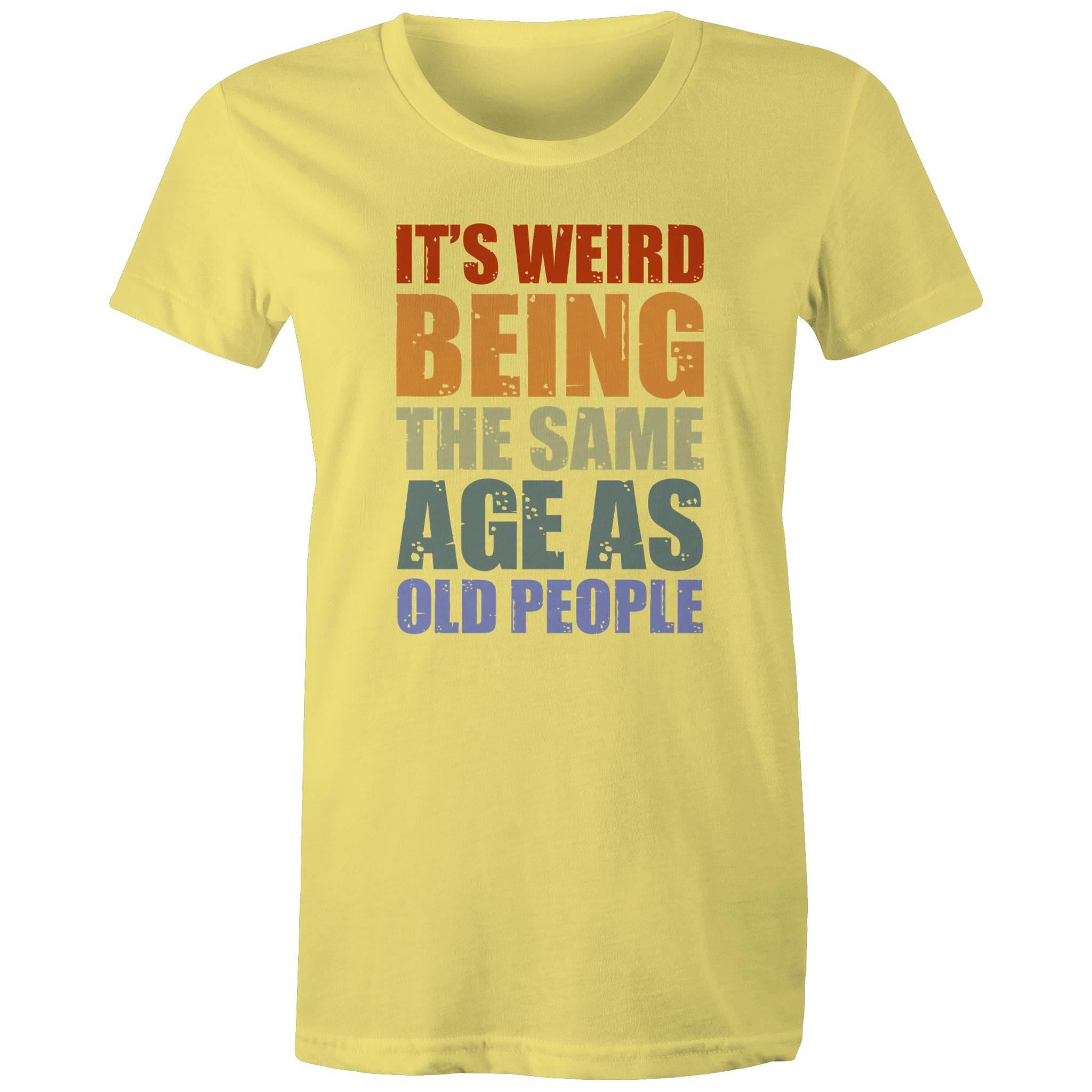 It's Weird Being The Same Age As Old People - Womens T-shirt Yellow Womens T-shirt Funny Printed In Australia