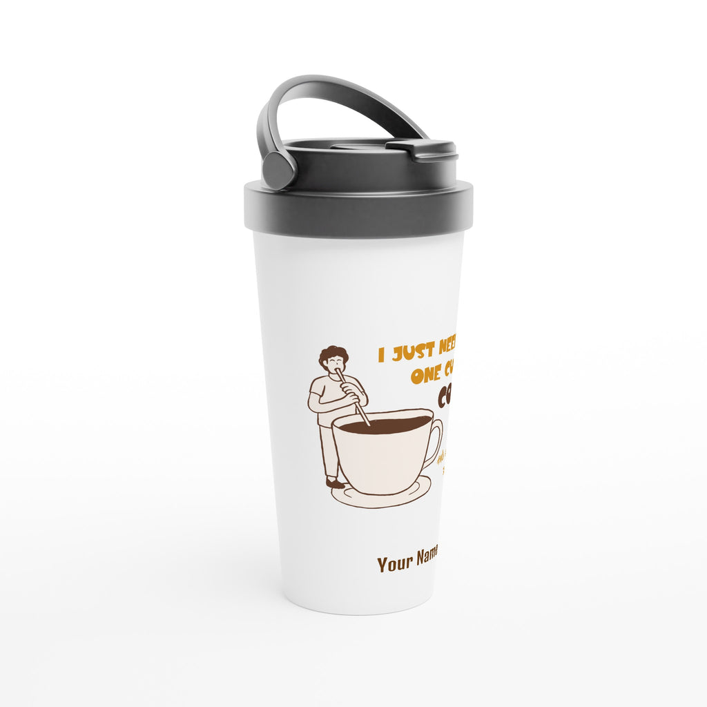 Personalised - I Just Need One Cup Of Coffee - White 15oz Stainless Steel Travel Mug Personalised Travel Mug Coffee Customise Globally Fulfilled Personalise