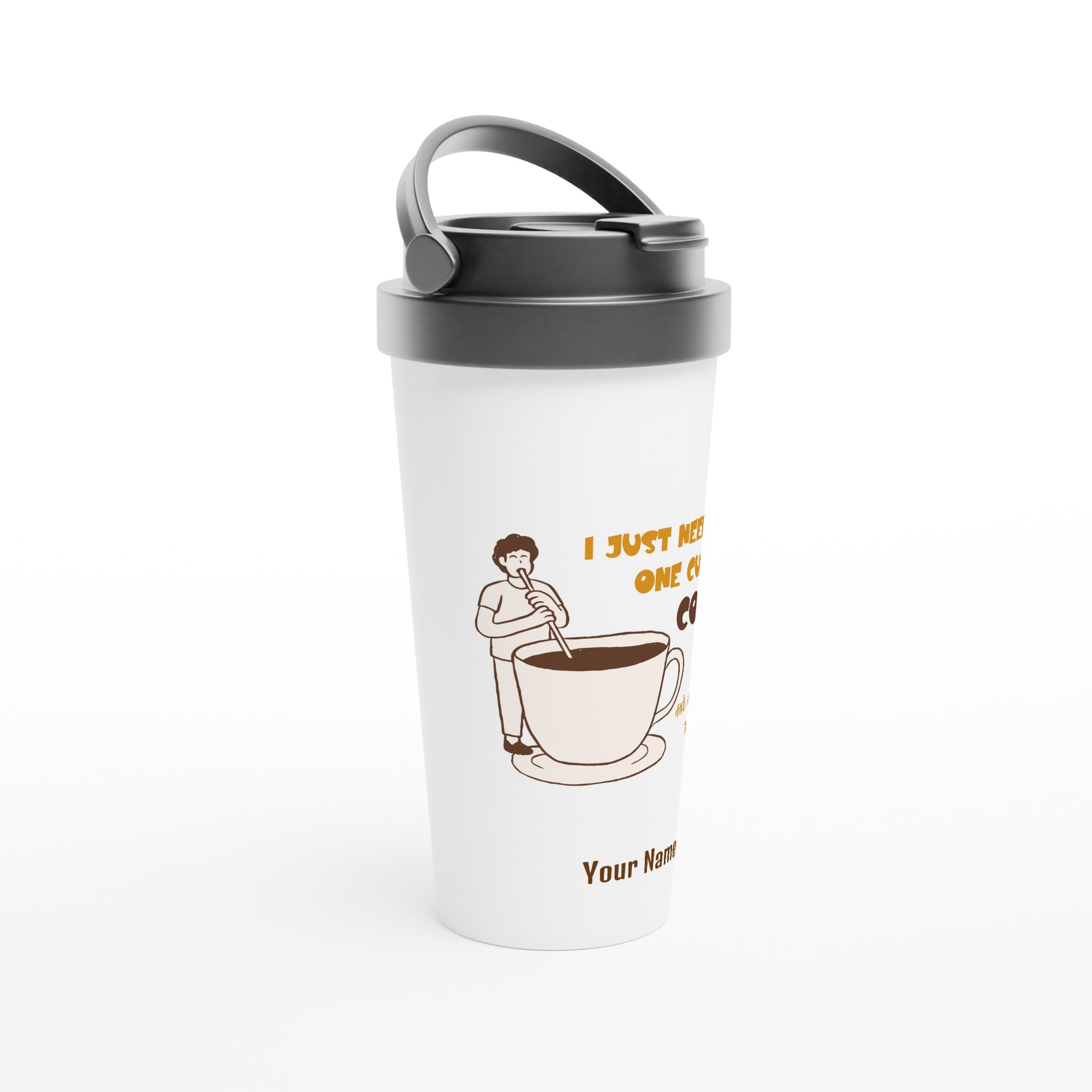 Personalised - I Just Need One Cup Of Coffee - White 15oz Stainless Steel Travel Mug Personalised Travel Mug Coffee Customise Globally Fulfilled Personalise