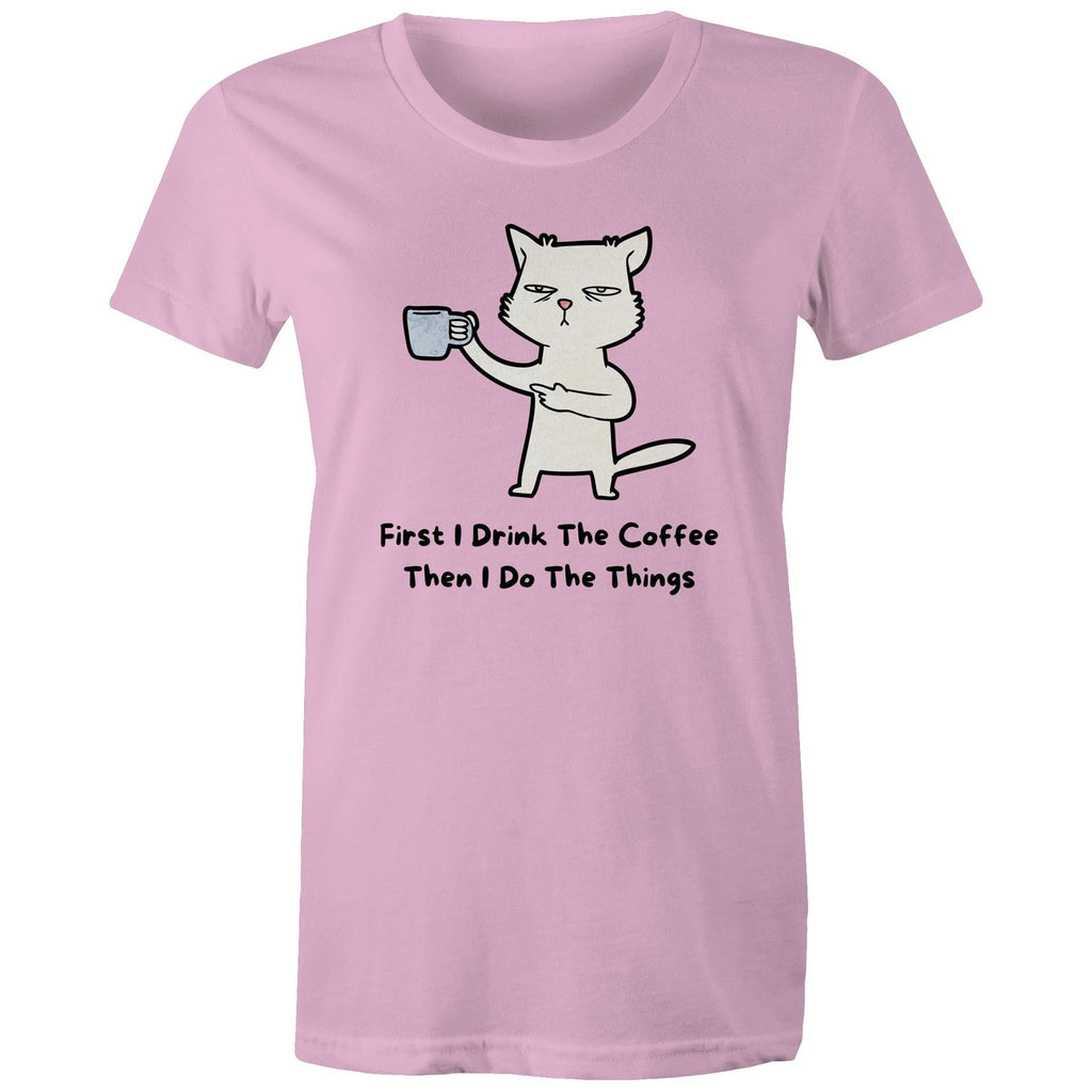 First I Drink The Coffee, Then I Do The Things - Womens T-shirt Pink Womens T-shirt Coffee Printed In Australia