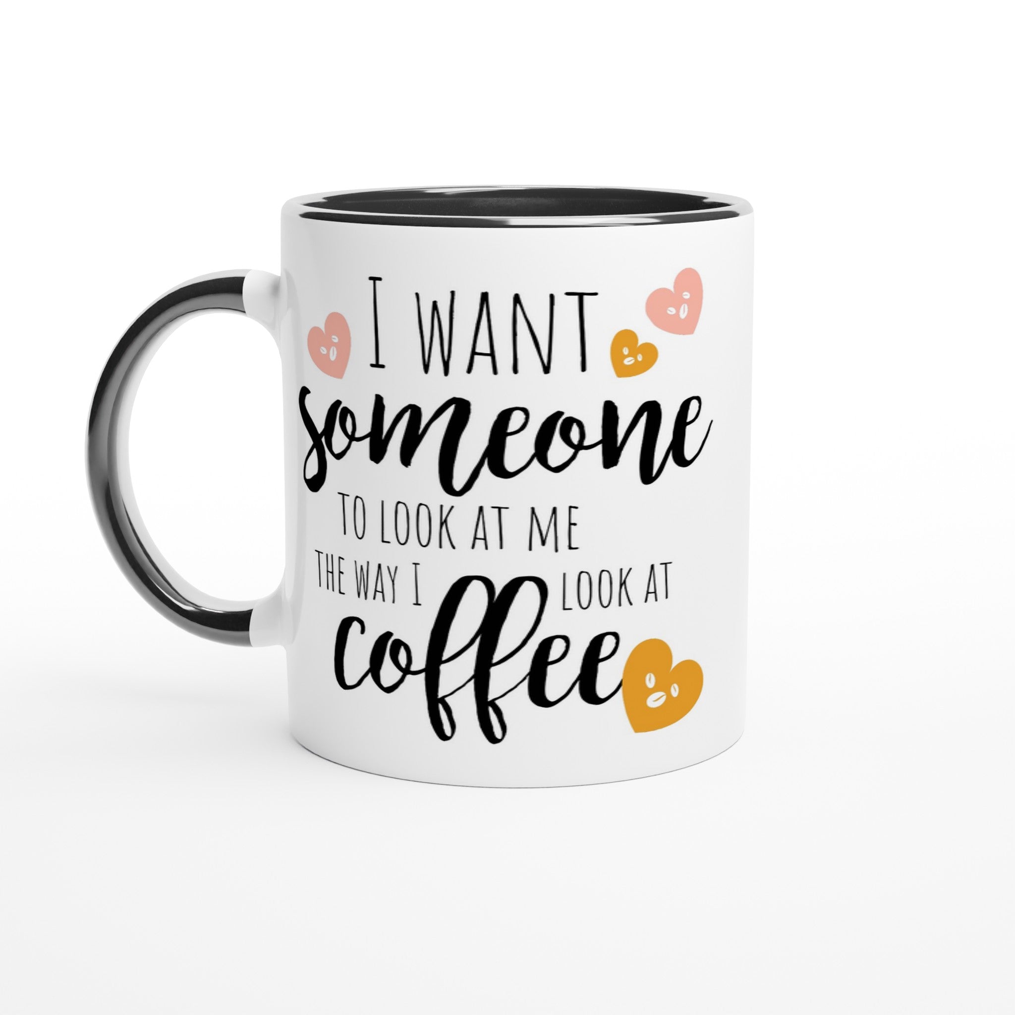 I Want Someone To Look At Me The Way I Look At Coffee - White 11oz Ceramic Mug with Colour Inside Ceramic Black Colour 11oz Mug coffee Globally Fulfilled