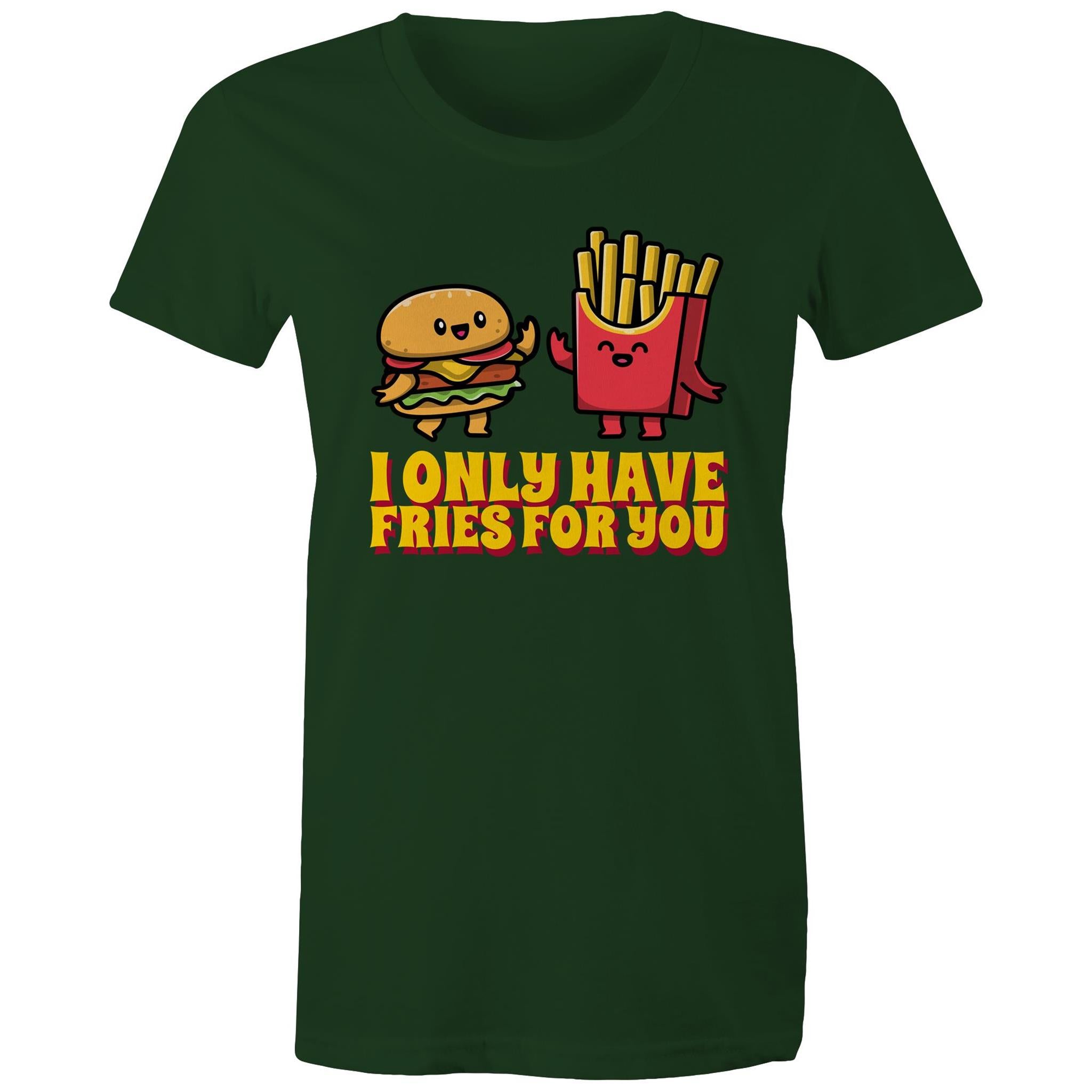 I Only Have Fries For You, Hamburger And Fries - Womens T-shirt Forest Green Womens T-shirt Food Printed In Australia