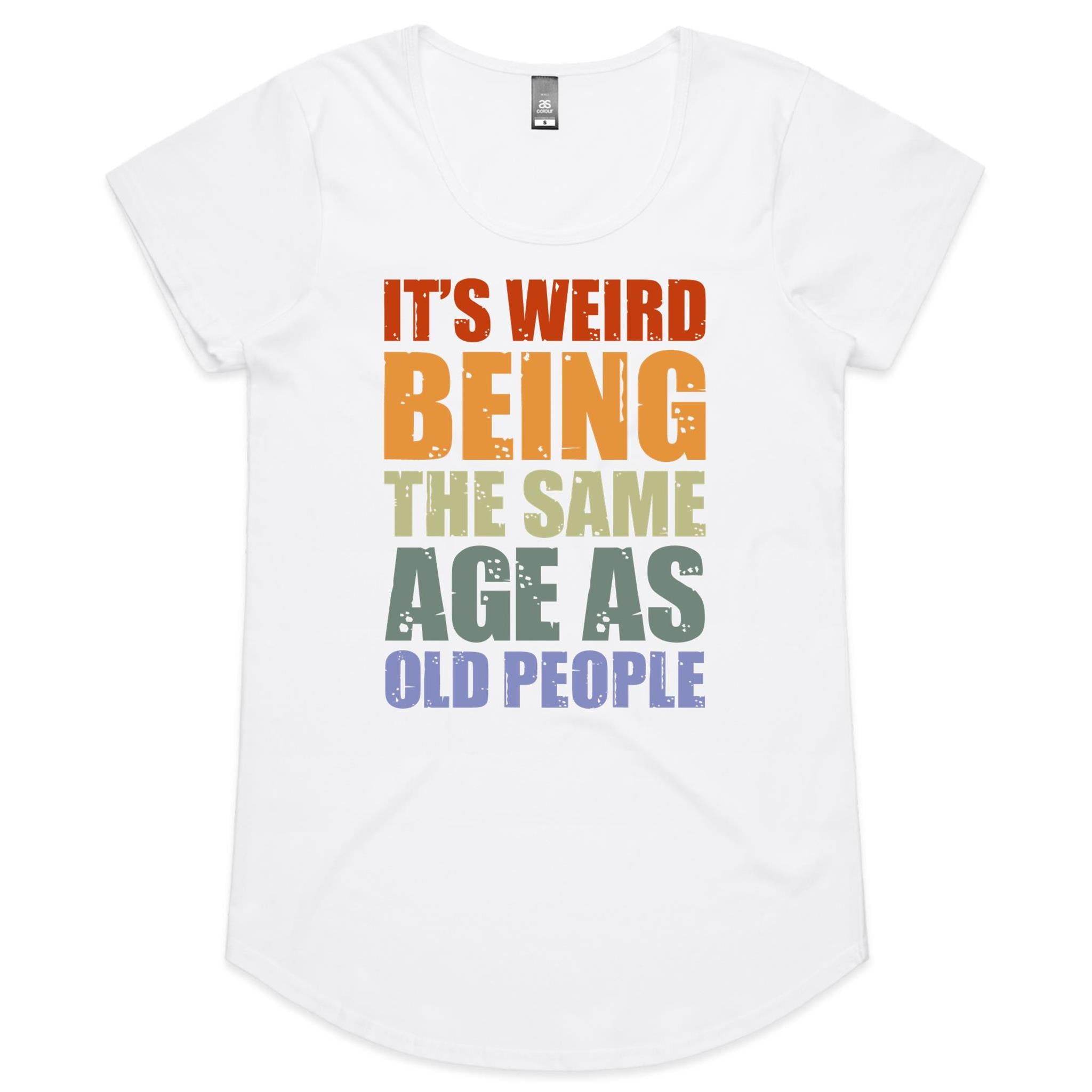 It's Weird Being The Same Age As Old People - Womens Scoop Neck T-Shirt White Womens Scoop Neck T-shirt Printed In Australia
