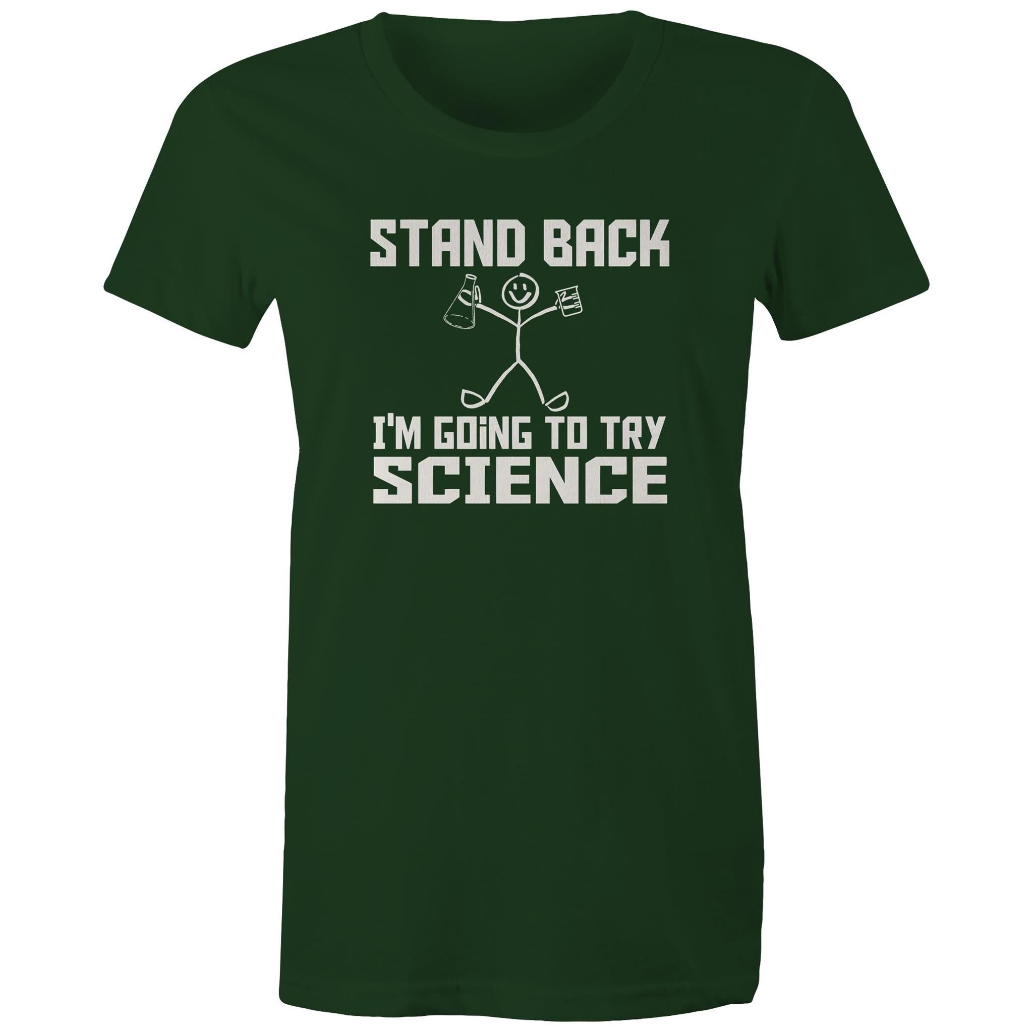 Stand Back, I'm Going To Try Science - Womens T-shirt Forest Green Womens T-shirt Printed In Australia Science