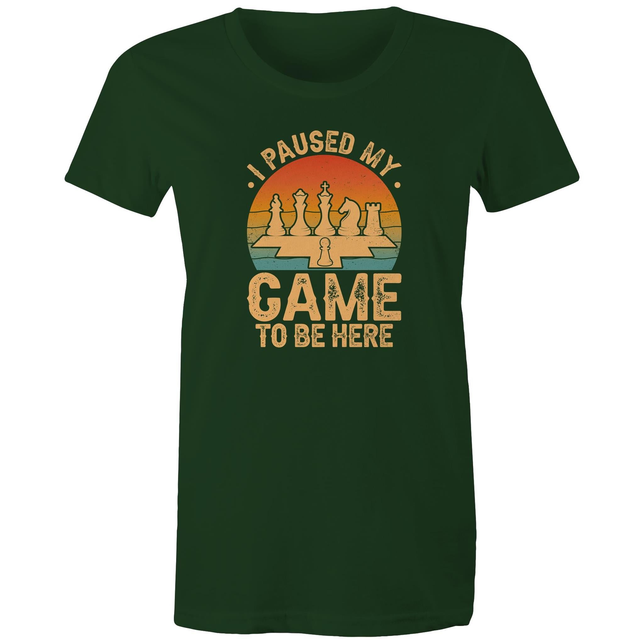 Chess, I Paused My Game To Be Here - Womens T-shirt Forest Green Womens T-shirt Chess Games Printed In Australia