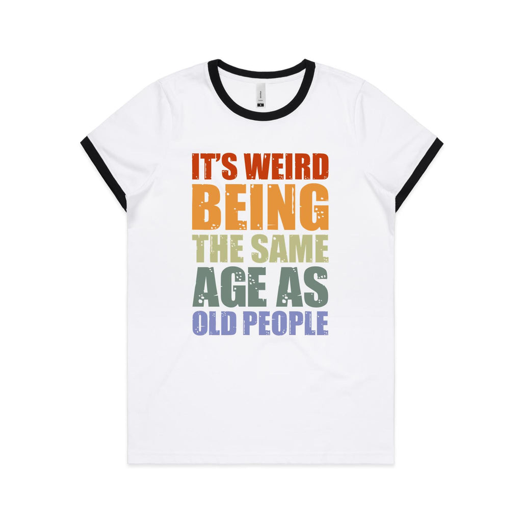 It's Weird Being The Same Age As Old People - Women's Ringer Tee White Black Womens Ringer T-shirt Printed In Australia