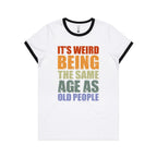 It's Weird Being The Same Age As Old People - Women's Ringer Tee White Black Womens Ringer T-shirt Printed In Australia
