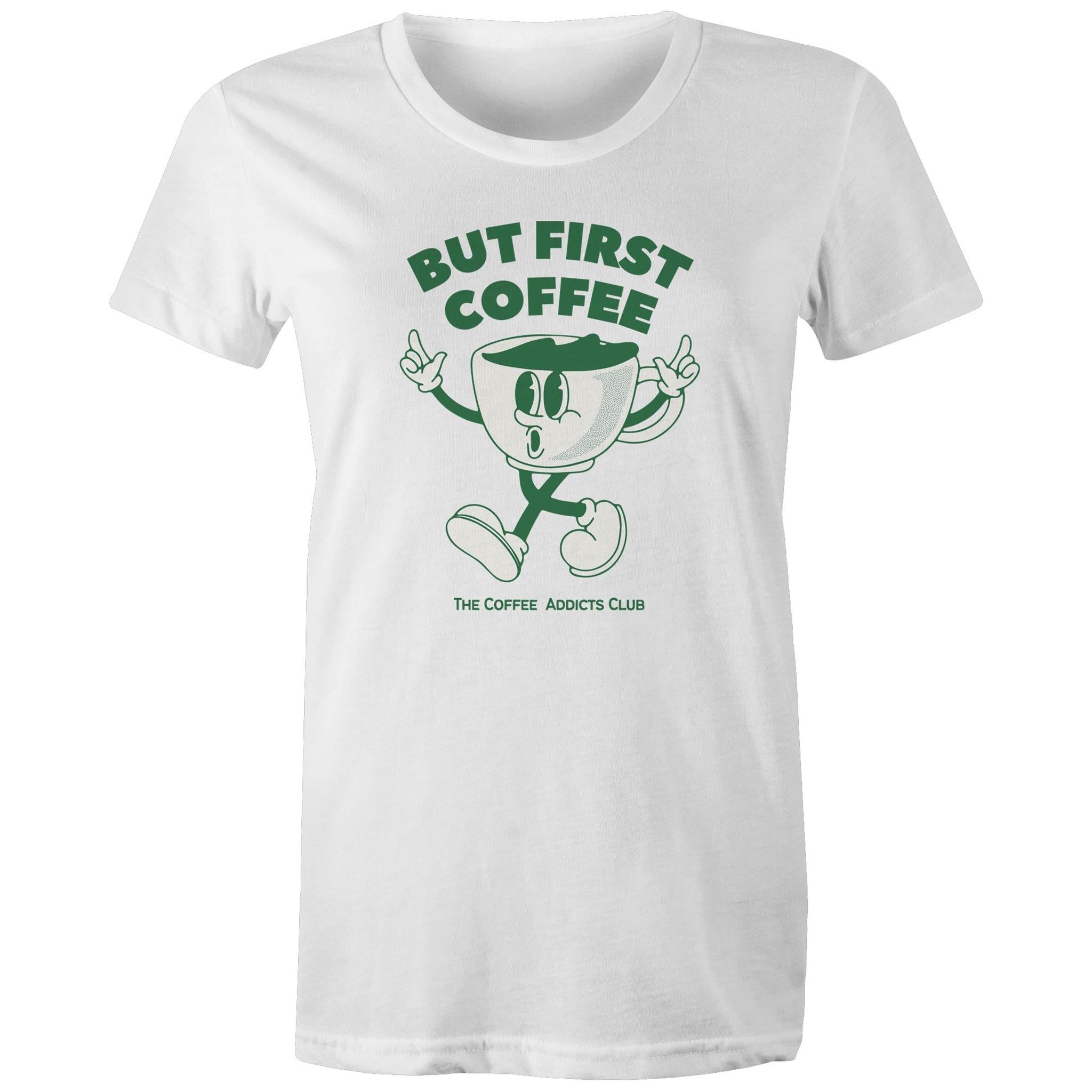 But First Coffee, The Coffee Addicts Club - Womens T-shirt White Womens T-shirt Coffee Printed In Australia