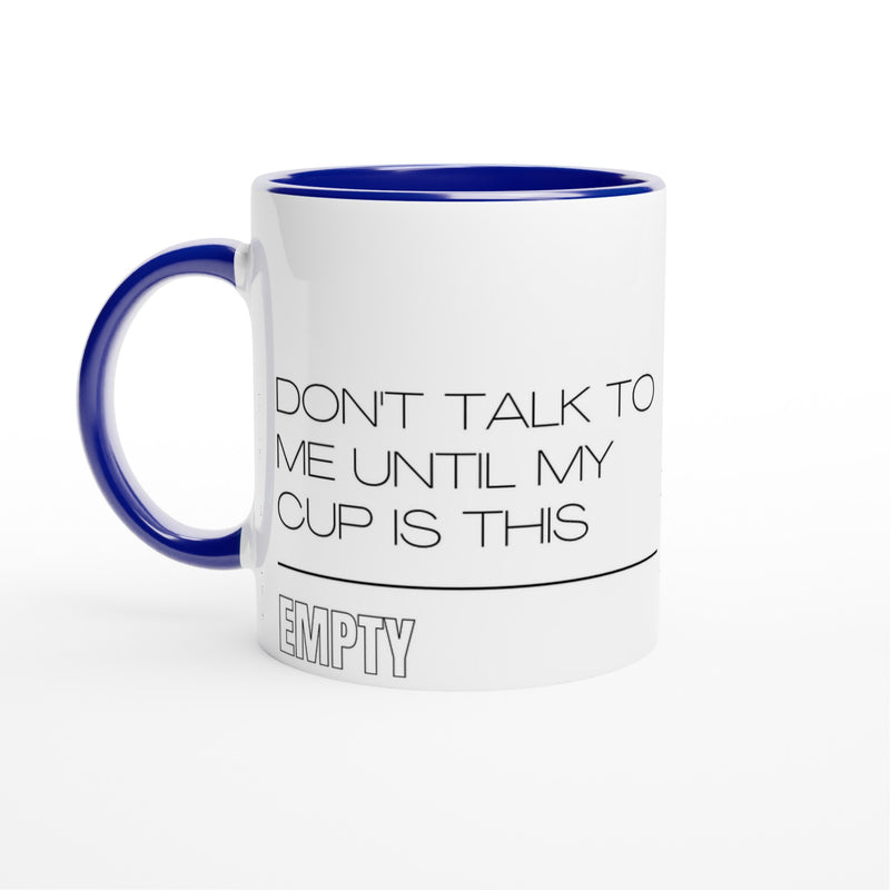 Don't Talk To Me Until My Cup Is This Empty - White 11oz Ceramic Mug with Colour Inside Ceramic Blue Colour 11oz Mug Coffee Funny Globally Fulfilled