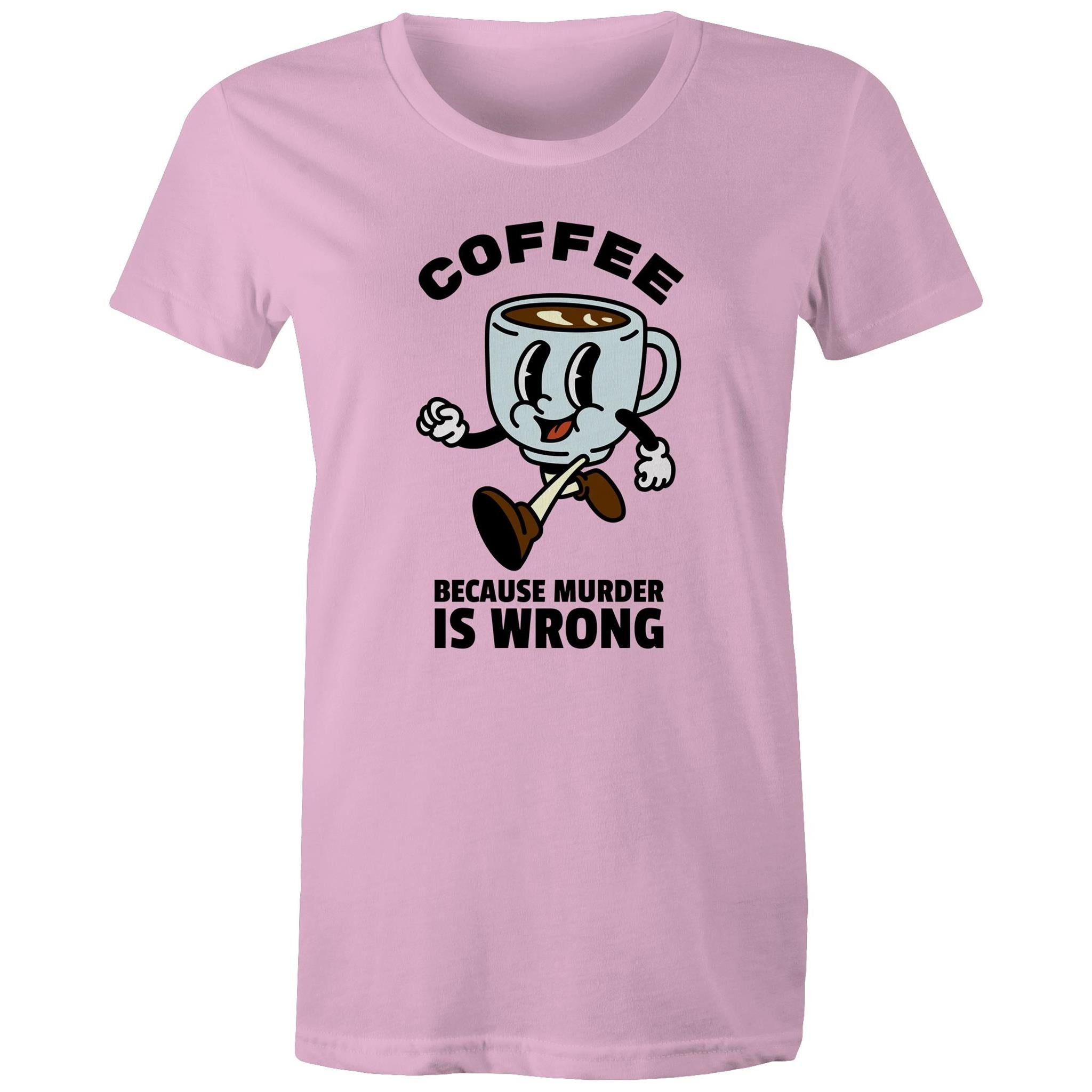 Coffee, Because Murder Is Wrong - Womens T-shirt Pink Womens T-shirt Coffee Printed In Australia