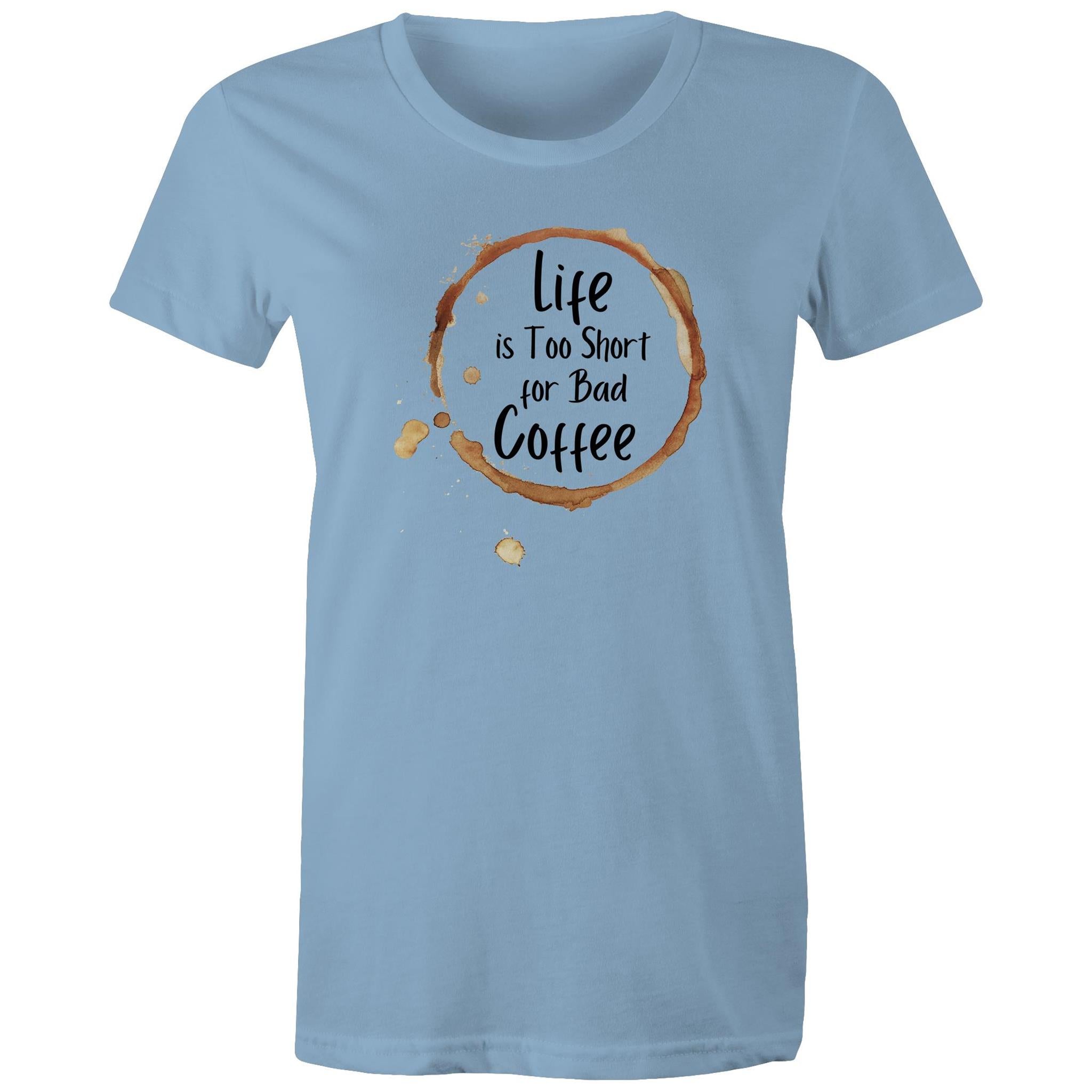 Life Is Too Short For Bad Coffee - Womens T-shirt Carolina Blue Womens T-shirt Coffee Printed In Australia