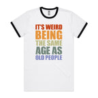 It's Weird Being The Same Age As Old People - Staple Ringer Tee White Black Ringer T-Shirt Printed In Australia