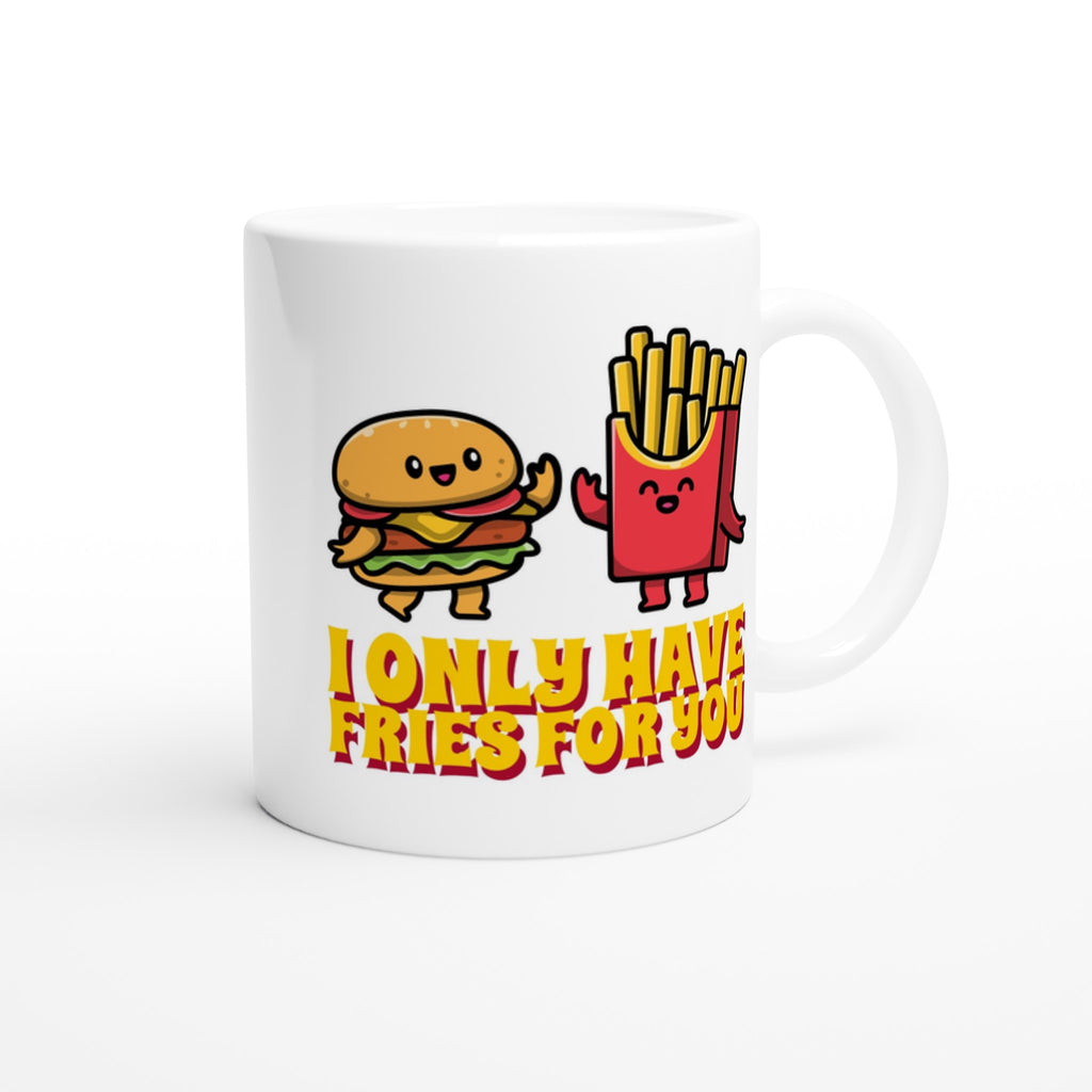 I Only Have Fries For You, Burger And Fries - White 11oz Ceramic Mug White 11oz Mug food Globally Fulfilled