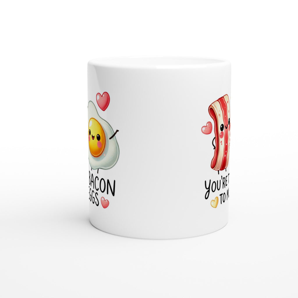 You're The Bacon To My Eggs, Valentine - White 11oz Ceramic Mug White 11oz Mug