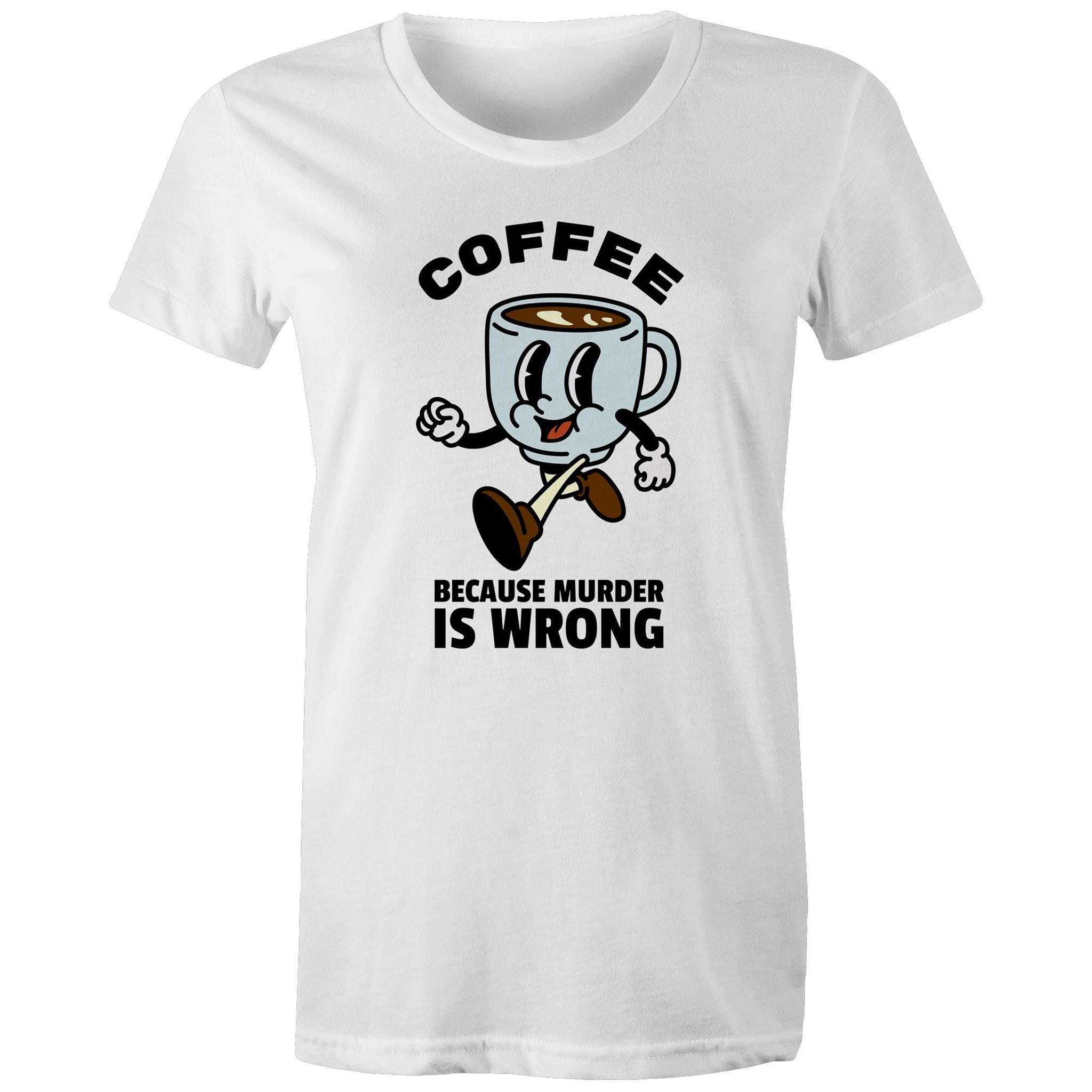 Coffee, Because Murder Is Wrong - Womens T-shirt White Womens T-shirt Coffee Printed In Australia