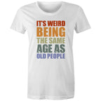 It's Weird Being The Same Age As Old People - Womens T-shirt White Womens T-shirt Funny Printed In Australia