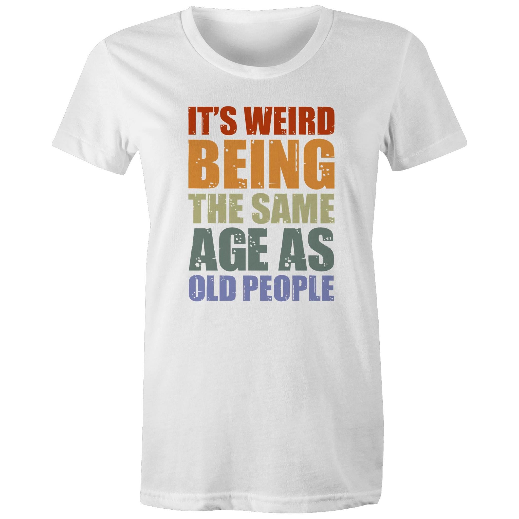 It's Weird Being The Same Age As Old People - Womens T-shirt White Womens T-shirt Funny Printed In Australia