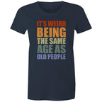 It's Weird Being The Same Age As Old People - Womens T-shirt Navy Womens T-shirt Funny Printed In Australia