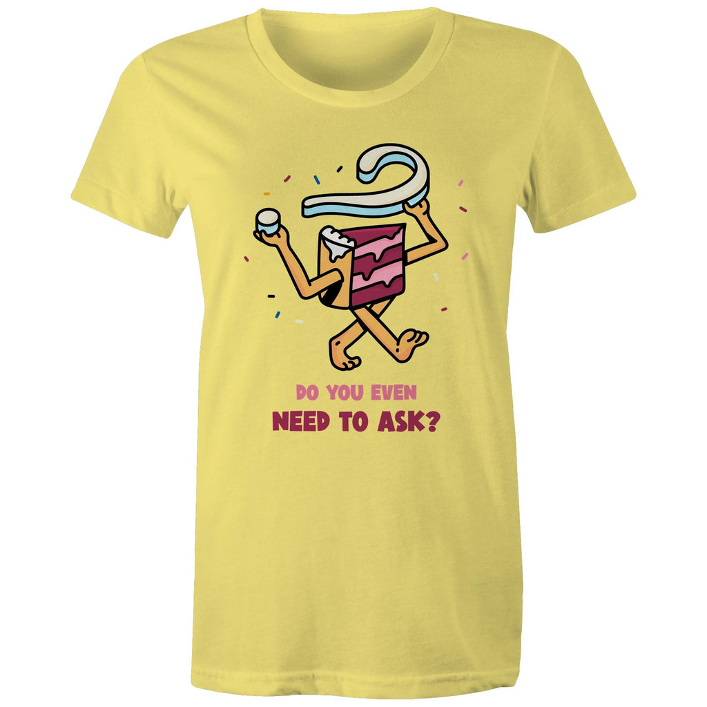 Cake, Do You Even Need To Ask - Womens T-shirt Yellow Womens T-shirt Food Printed In Australia