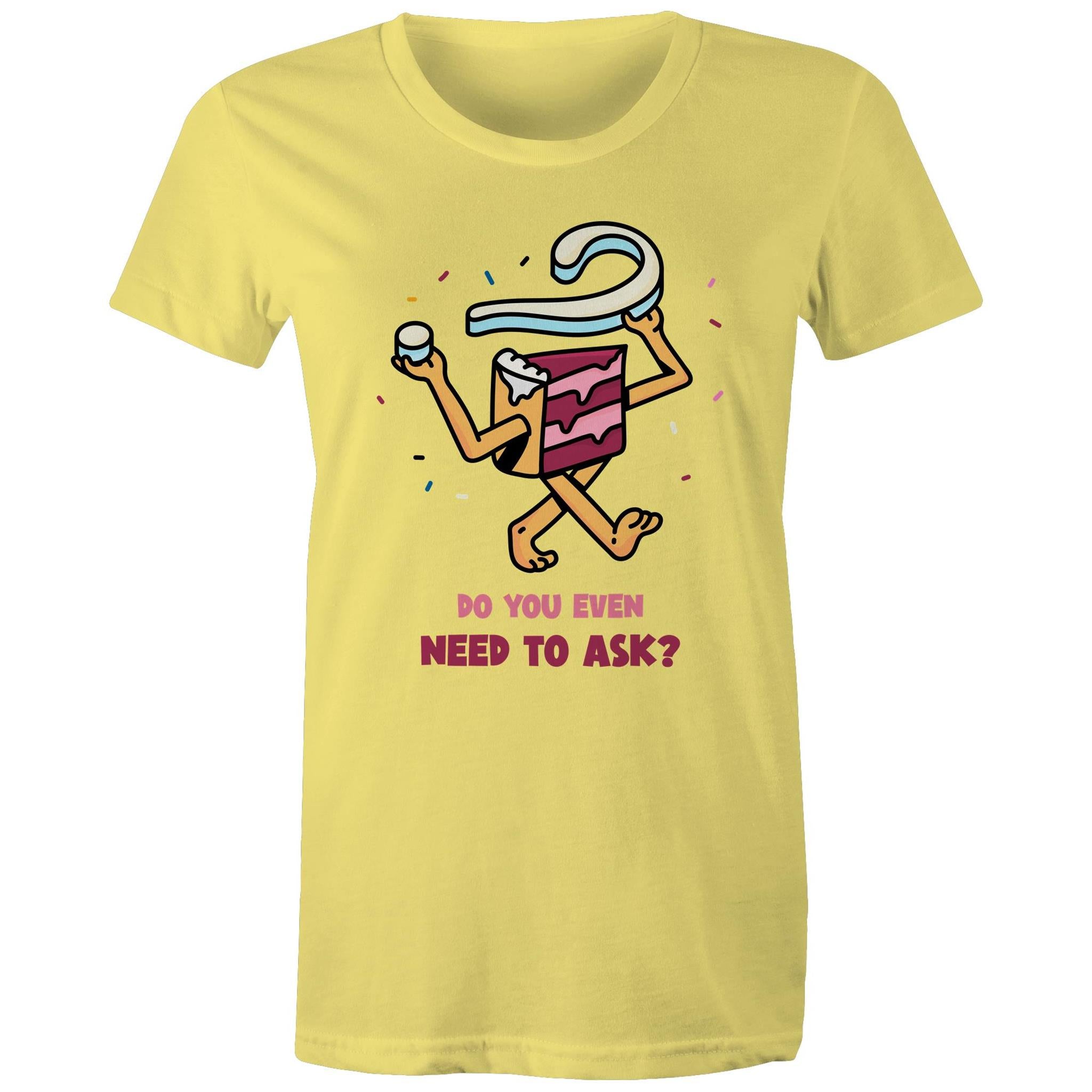 Cake, Do You Even Need To Ask - Womens T-shirt Yellow Womens T-shirt Food Printed In Australia