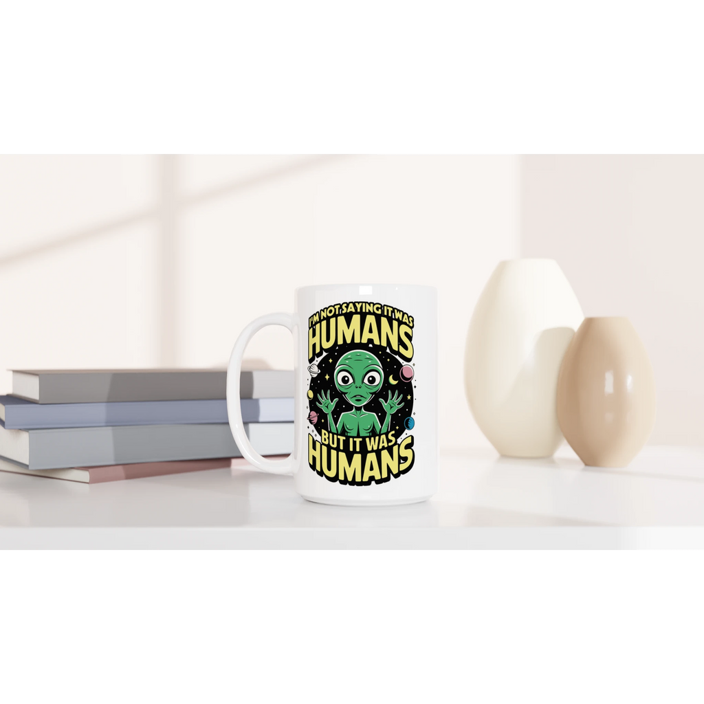 Alien, I'm Not Saying It Was Humans - White 15oz Ceramic Mug 15oz Mug Globally Fulfilled Sci Fi