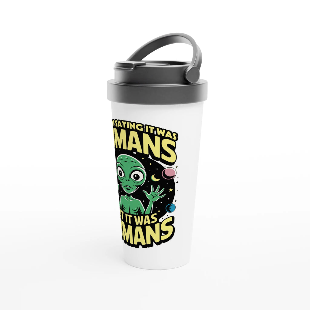 Alien, I'm Not Saying It Was Humans - White 15oz Stainless Steel Travel Mug Travel Mug Globally Fulfilled Sci Fi