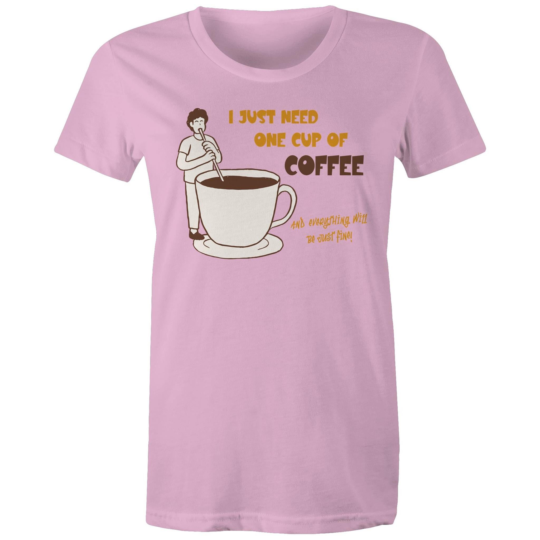 I Just Need One Cup Of Coffee - Womens T-shirt Pink Womens T-shirt Coffee Printed In Australia