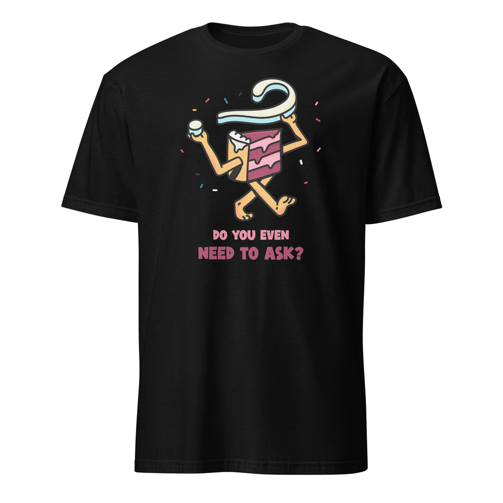 Cake, Do You Even Need To Ask - Short-Sleeve Unisex T-Shirt Black Unisex T-shirt Food Globally Fulfilled Printed Worldwide