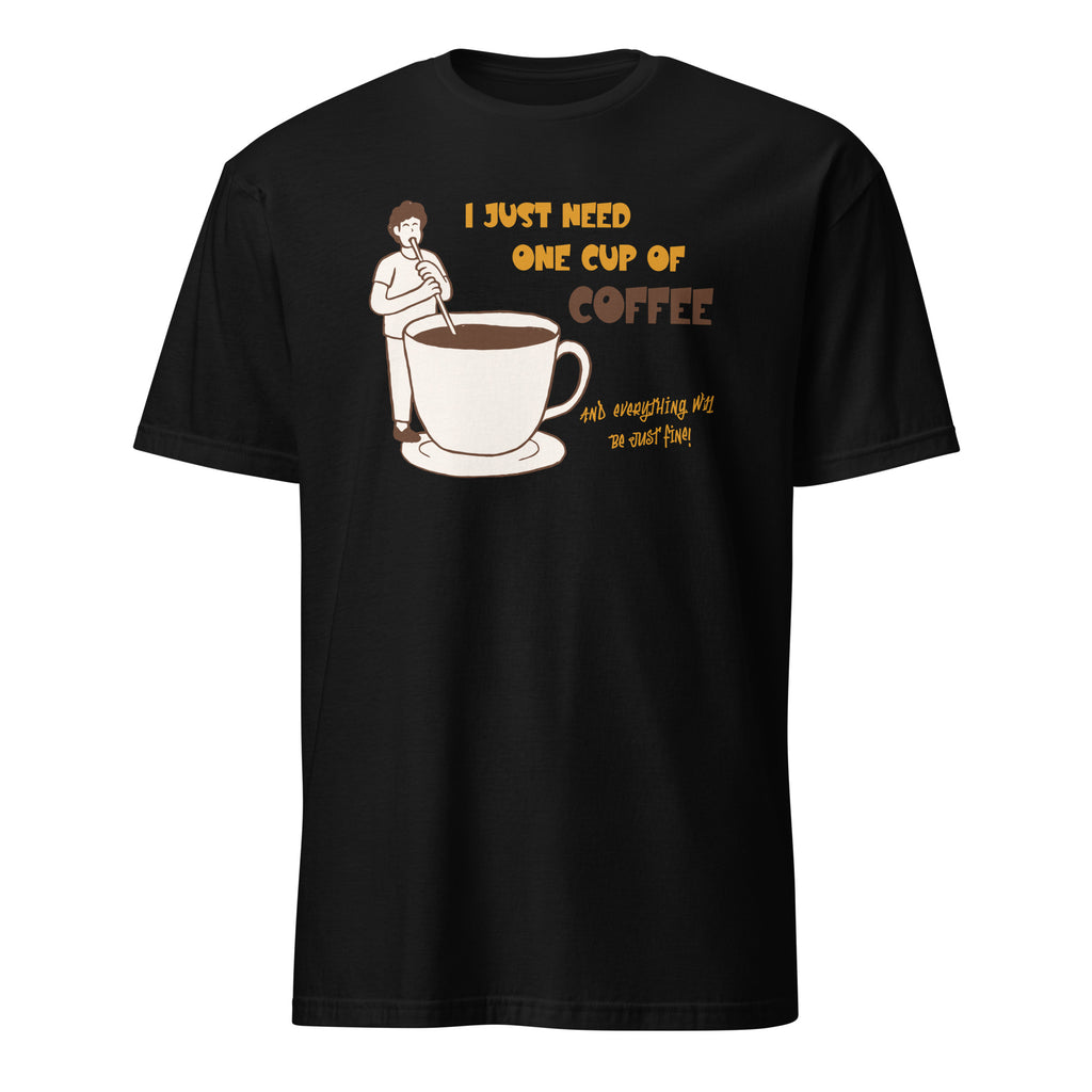 I Just Need One Cup Of Coffee - Short-Sleeve Unisex T-Shirt Black Unisex T-shirt Coffee Globally Fulfilled Printed Worldwide