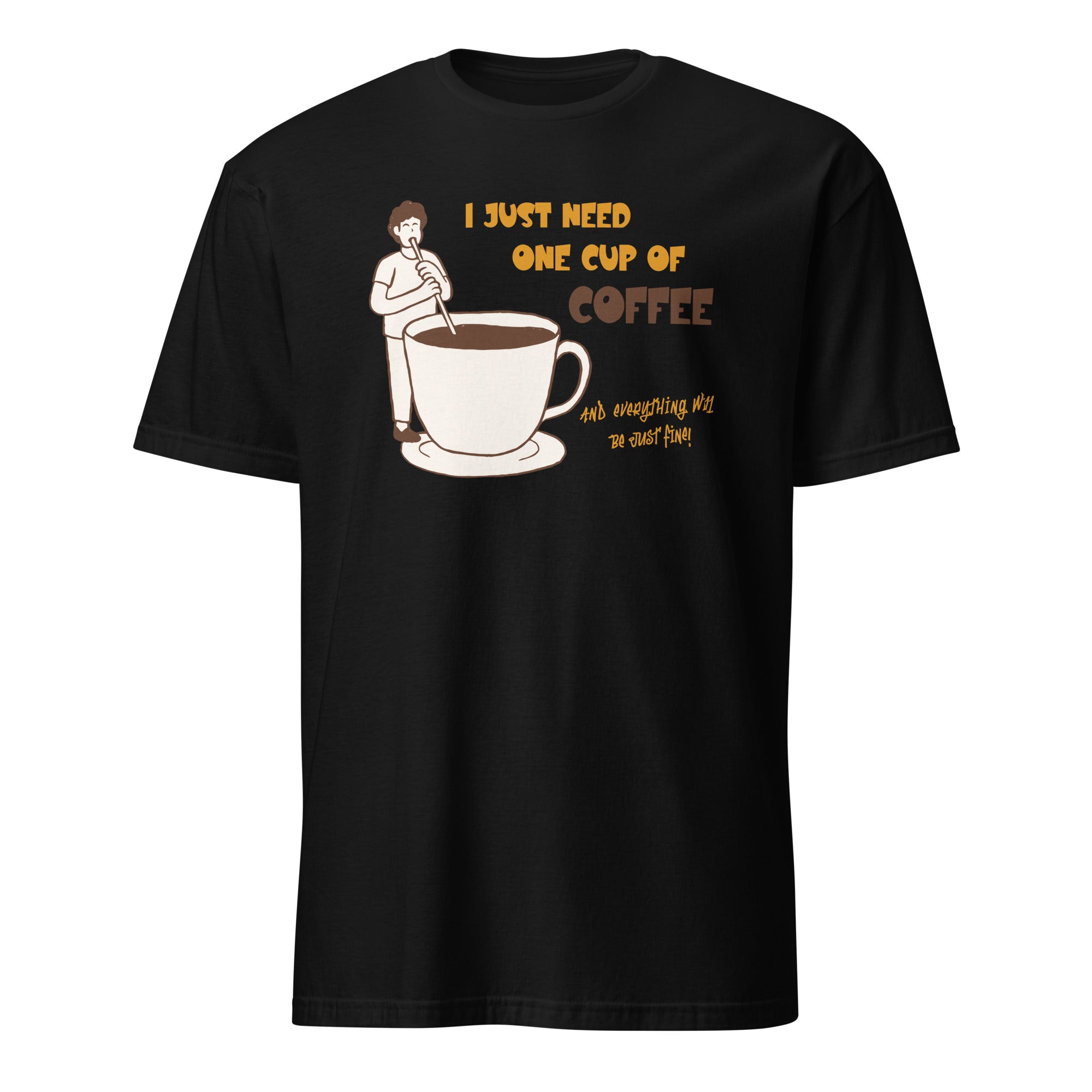 I Just Need One Cup Of Coffee - Short-Sleeve Unisex T-Shirt Black Unisex T-shirt Coffee Globally Fulfilled Printed Worldwide